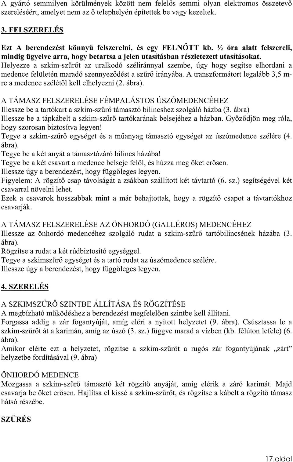 Helyezze a szkim-szrt az uralkodó széliránnyal szembe, úgy hogy segítse elhordani a medence felületén maradó szennyezdést a szr irányába.