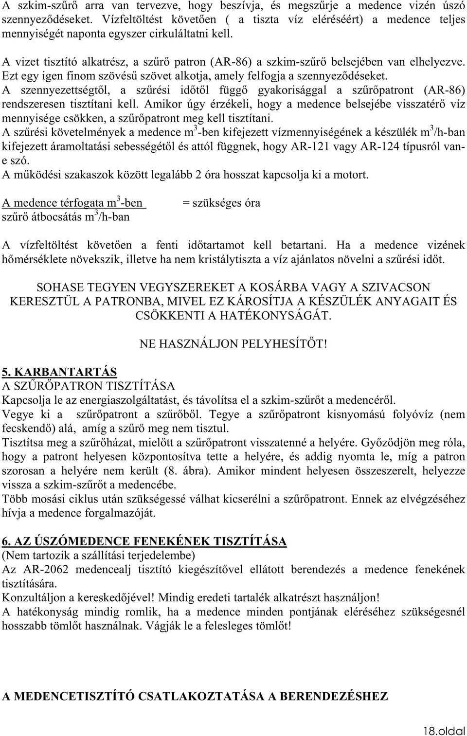 A vizet tisztító alkatrész, a szr patron (AR-86) a szkim-szr belsejében van elhelyezve. Ezt egy igen finom szövés szövet alkotja, amely felfogja a szennyezdéseket.