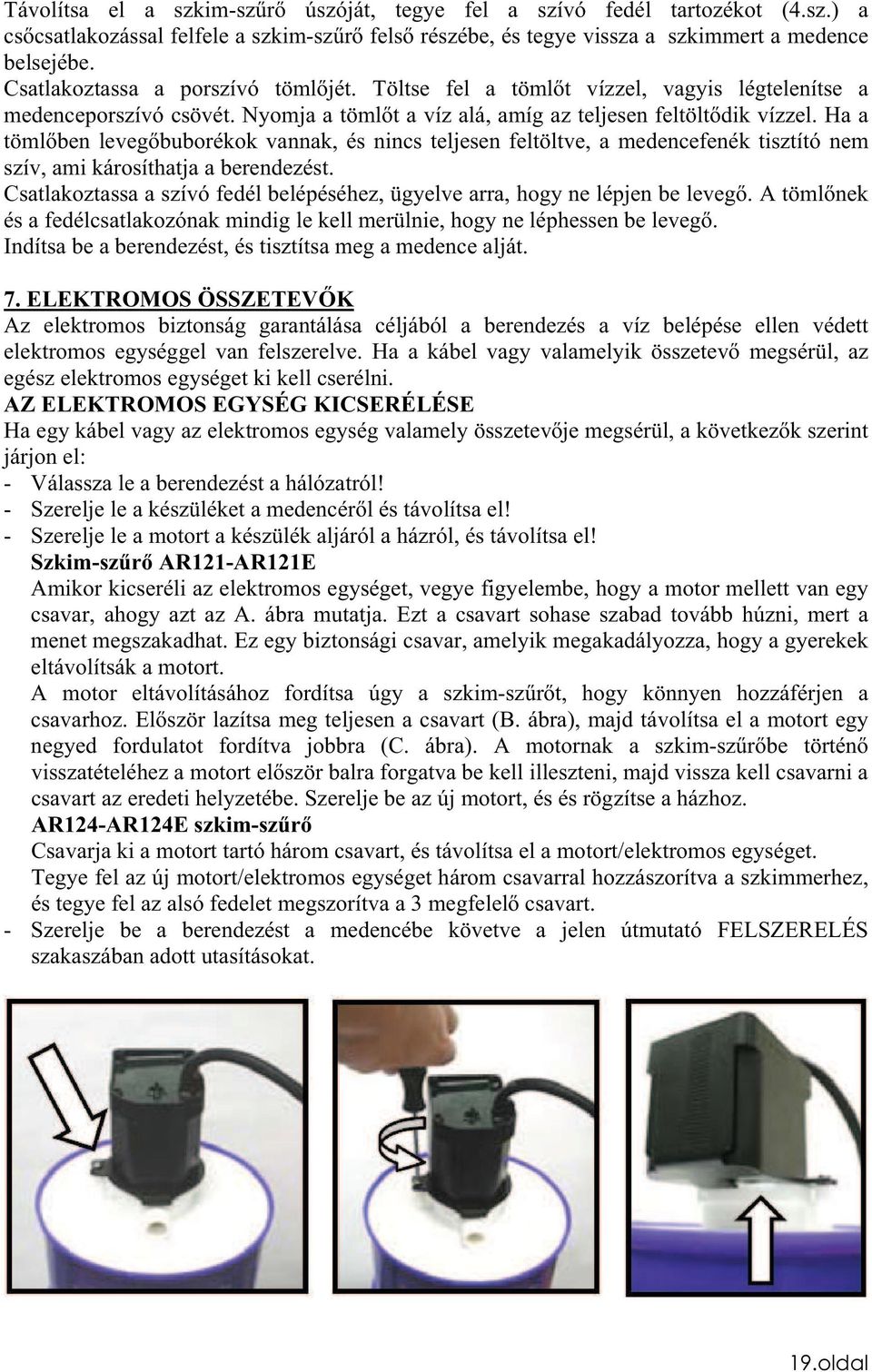 Ha a tömlben levegbuborékok vannak, és nincs teljesen feltöltve, a medencefenék tisztító nem szív, ami károsíthatja a berendezést.