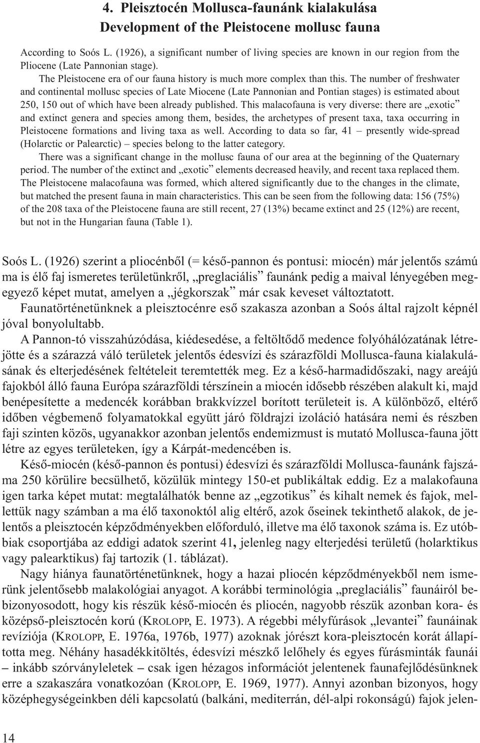 The number of freshwater and continental mollusc species of Late Miocene (Late Pannonian and Pontian stages) is estimated about 250, 150 out of which have been already published.