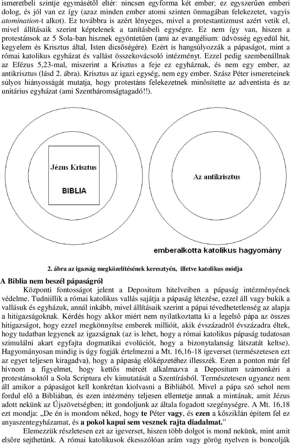 Ez nem így van, hiszen a protestánsok az 5 Sola-ban hisznek egyöntetűen (ami az evangélium: üdvösség egyedül hit, kegyelem és Krisztus által, Isten dicsőségére).