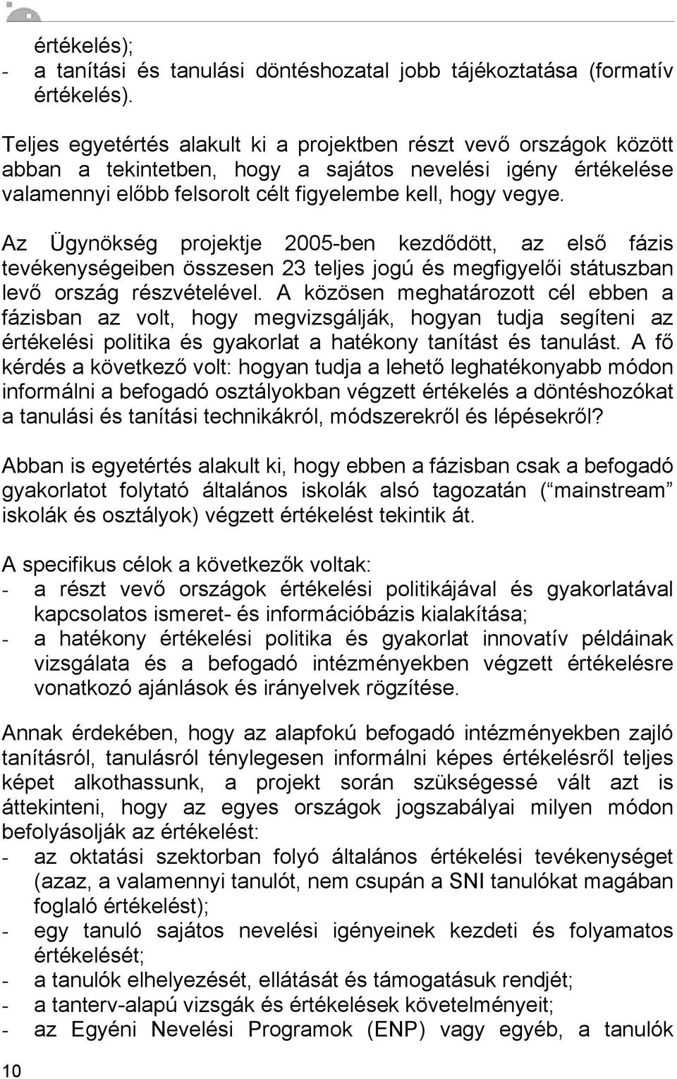 Az Ügynökség projektje 2005-ben kezdődött, az első fázis tevékenységeiben összesen 23 teljes jogú és megfigyelői státuszban levő ország részvételével.