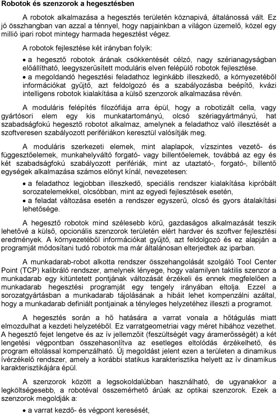 A robotok fejlesztése két irányban folyik: a hegesztő robotok árának csökkentését célzó, nagy szérianagyságban előállítható, leegyszerűsített moduláris elven felépülő robotok fejlesztése.