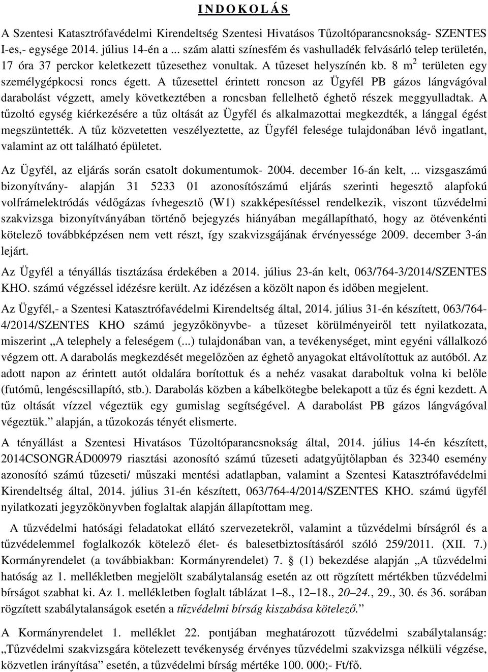 8 m 2 területen egy személygépkocsi roncs égett. A tűzesettel érintett roncson az Ügyfél PB gázos lángvágóval darabolást végzett, amely következtében a roncsban fellelhető éghető részek meggyulladtak.