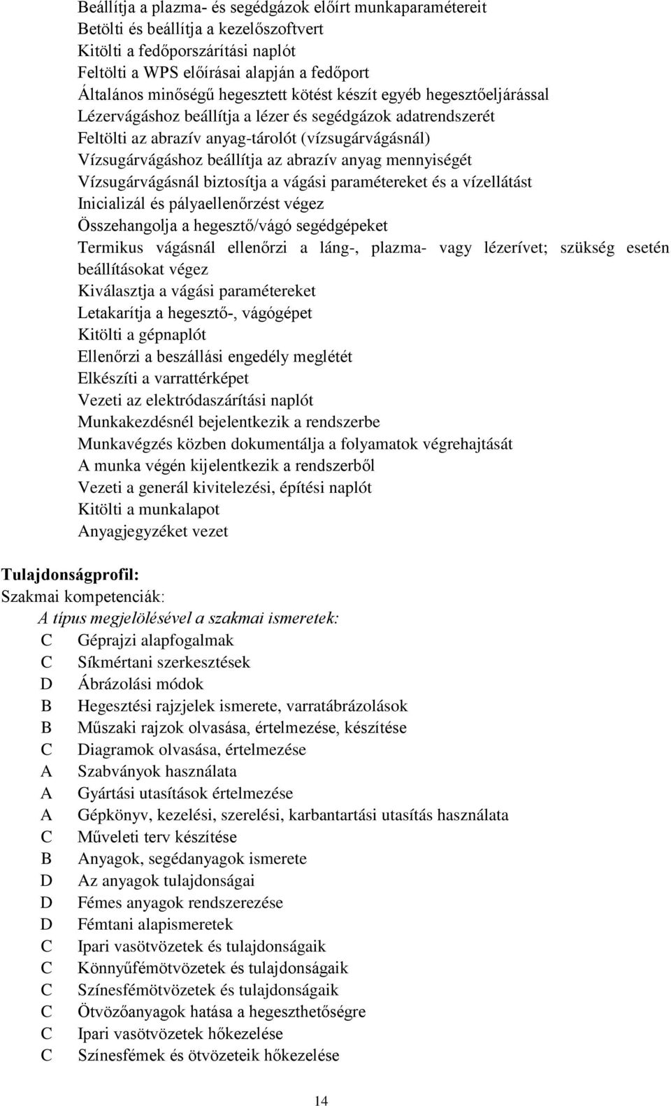 abrazív anyag mennyiségét Vízsugárvágásnál biztosítja a vágási paramétereket és a vízellátást Inicializál és pályaellenőrzést végez Összehangolja a hegesztő/vágó segédgépeket Termikus vágásnál