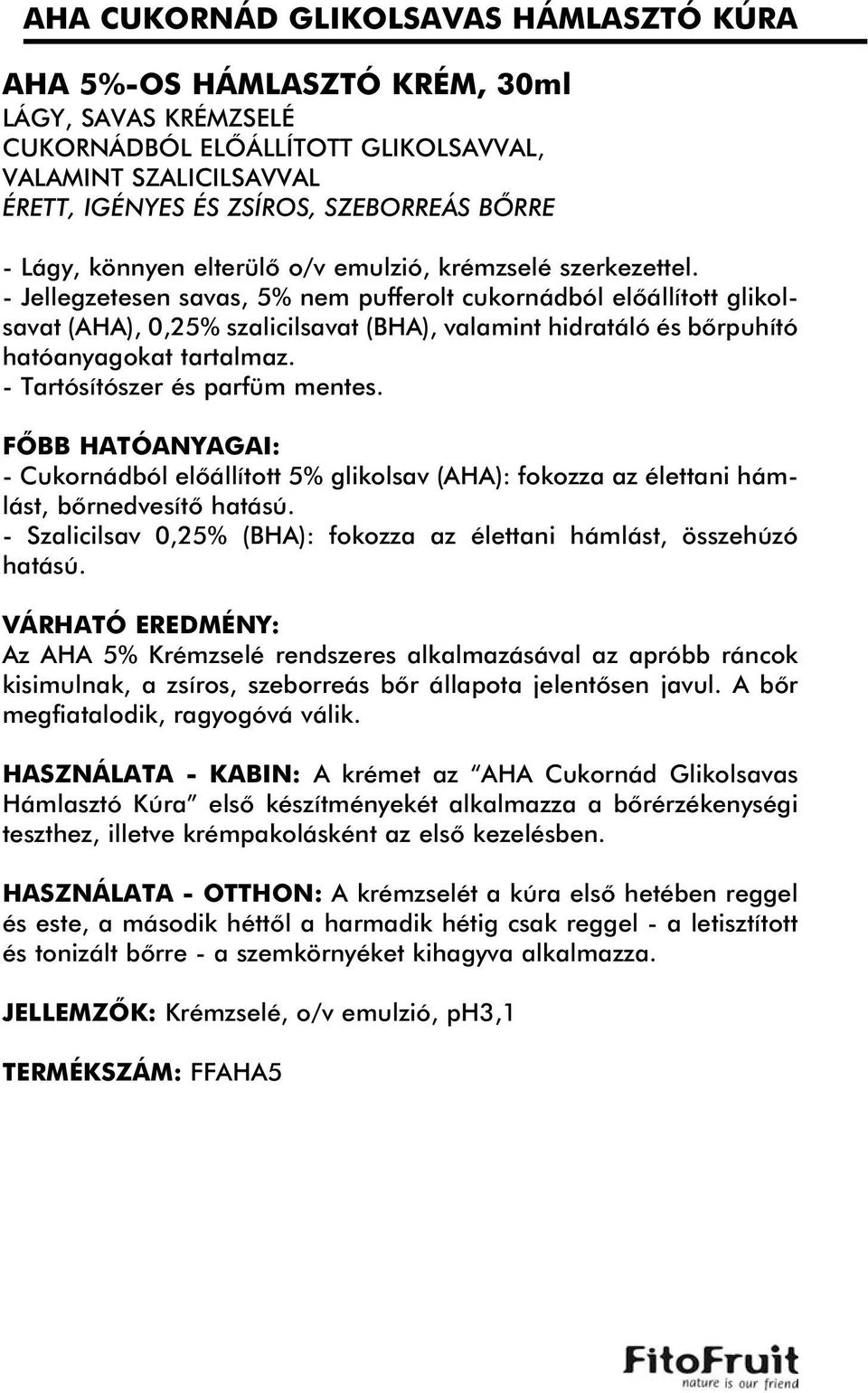 - Jellegzetesen savas, 5% nem pufferolt cukornádból elõállított glikolsavat (AHA), 0,25% szalicilsavat (BHA), valamint hidratáló és bõrpuhító hatóanyagokat tartalmaz. - Tartósítószer és parfüm mentes.