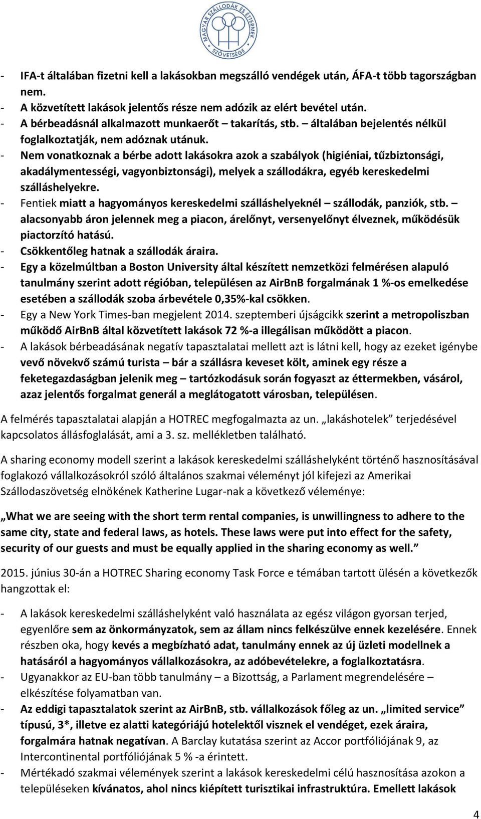 - Nem vonatkoznak a bérbe adott lakásokra azok a szabályok (higiéniai, tűzbiztonsági, akadálymentességi, vagyonbiztonsági), melyek a szállodákra, egyéb kereskedelmi szálláshelyekre.