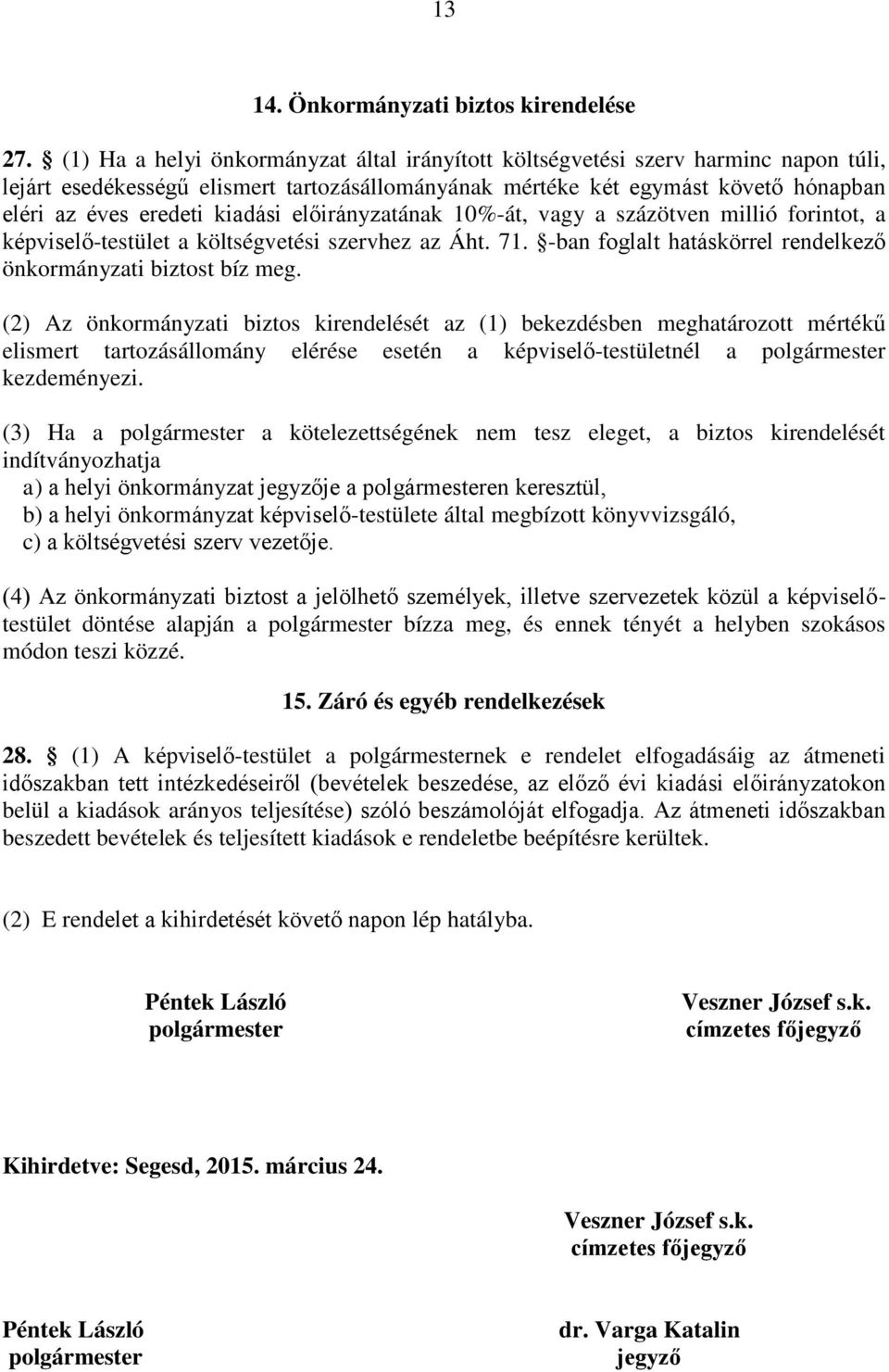 kiadási előirányzatának 10%-át, vagy a százötven millió forintot, a képviselő-testület a költségvetési szervhez az Áht. 71. -ban foglalt hatáskörrel rendelkező önkormányzati biztost bíz meg.