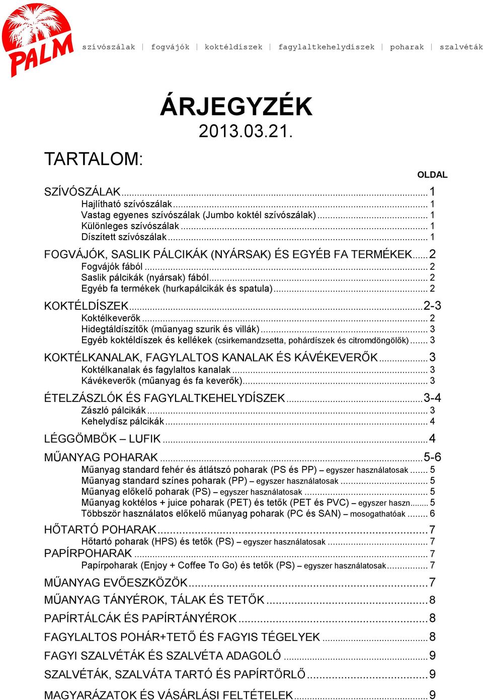 .. 2 Saslik pálcikák (nyársak) fából... 2 Egyéb fa termékek (hurkapálcikák és spatula)... 2 KOKTÉLDÍSZEK... 2-3 Koktélkeverők... 2 Hidegtáldíszítők (műanyag szurik és villák).