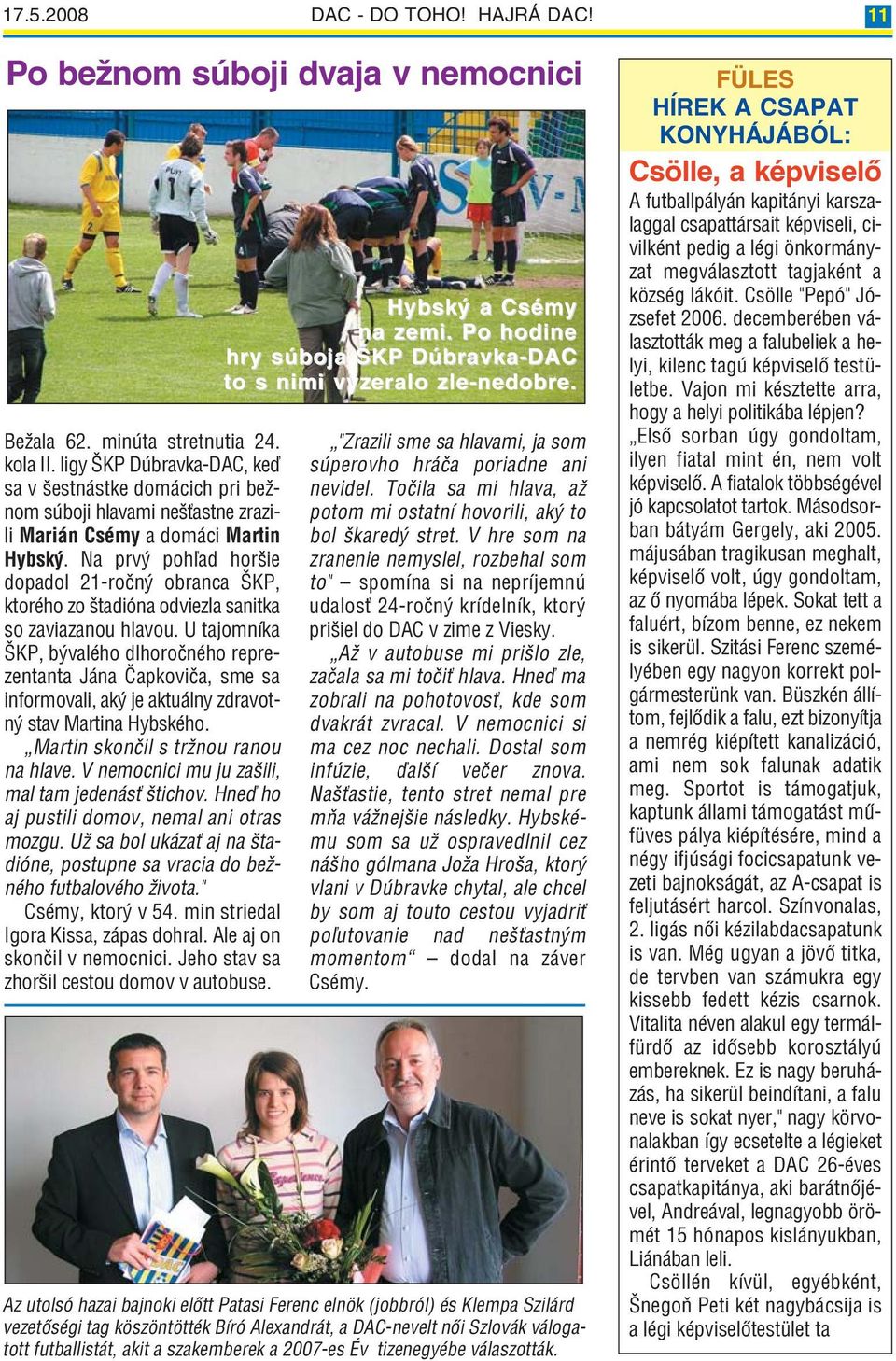 Na prvý pohľad horšie dopadol 21 ročný obranca ŠKP, ktorého zo štadióna odviezla sanitka so zaviazanou hlavou.