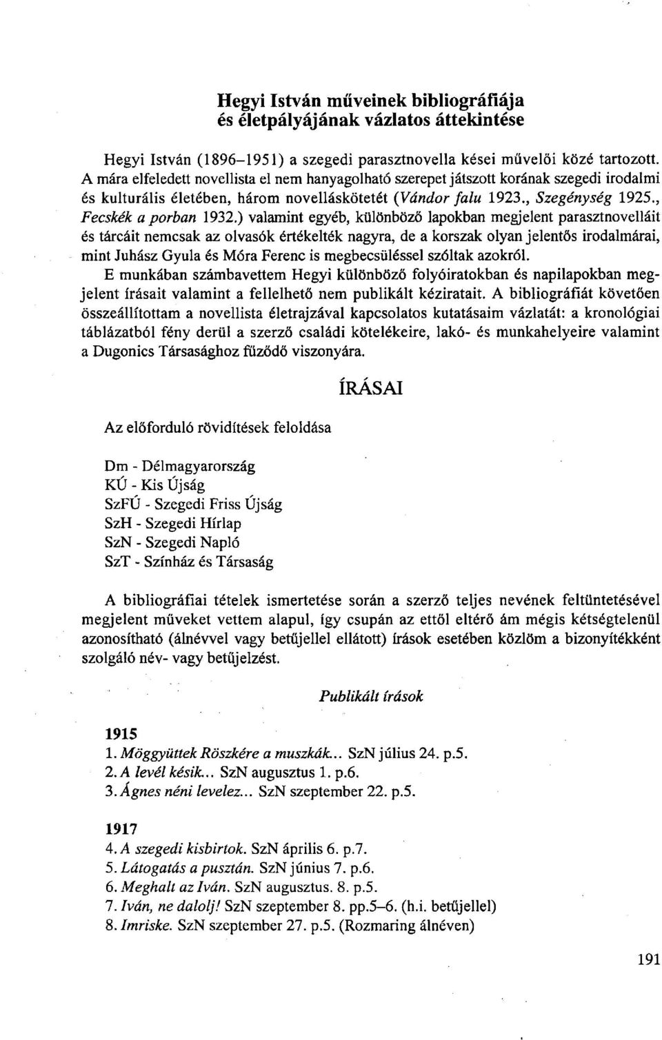 ) valamint egyéb, különböző lapokban megjelent parasztnovelláit és tárcáit nemcsak az olvasók értékelték nagyra, de a korszak olyan jelentős irodalmárai, mint Juhász Gyula és Móra Ferenc is