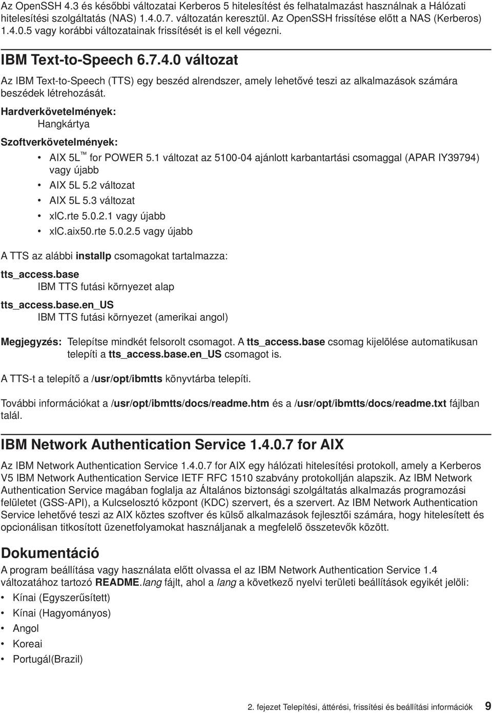 Hardverkövetelmények: Hangkártya Szoftverkövetelmények: v v v v v AIX 5L for POWER 5.1 változat az 5100-04 ajánlott karbantartási csomaggal (APAR IY39794) vagy újabb AIX 5L 5.2 változat AIX 5L 5.