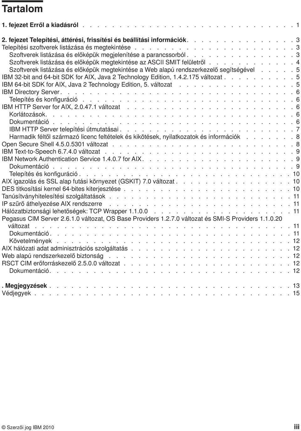 ........... 4 Szoftverek listázása és előképük megtekintése a Web alapú rendszerkezelő segítségével..... 5 IBM 32-bit and 64-bit SDK for AIX, Java 2 Technology Edition, 1.4.2.175 változat.