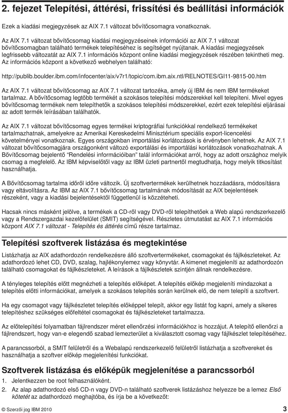 A kiadási megjegyzések legfrissebb változatát az AIX 7.1 információs központ online kiadási megjegyzések részében tekintheti meg. Az információs központ a következő webhelyen található: http://publib.