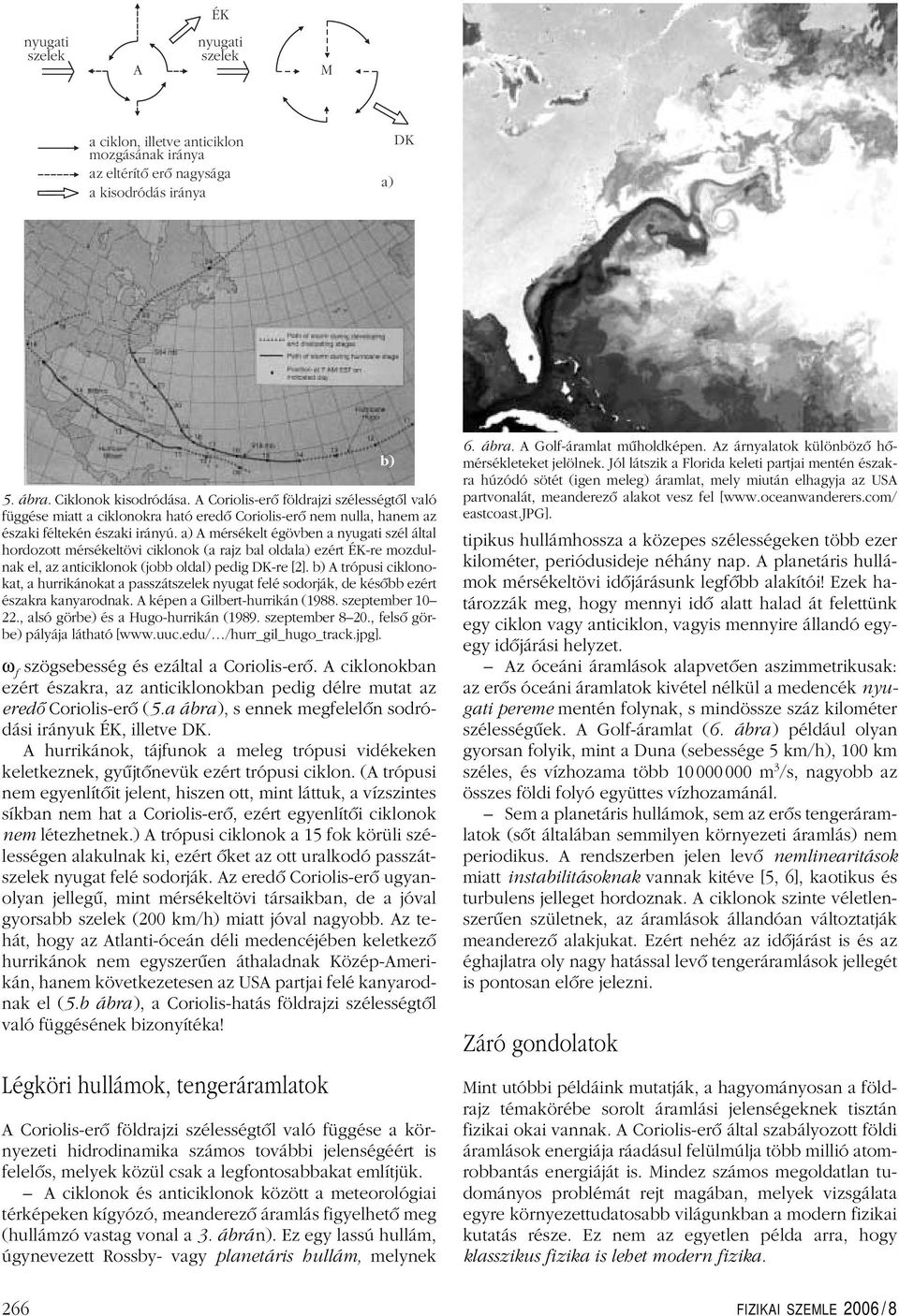 a) A mérsékelt égövben a nyugati szél által hordozott mérsékeltövi ciklonok (a rajz bal oldala) ezért ÉK-re mozdulnak el, az anticiklonok (jobb oldal) pedig K-re [2].