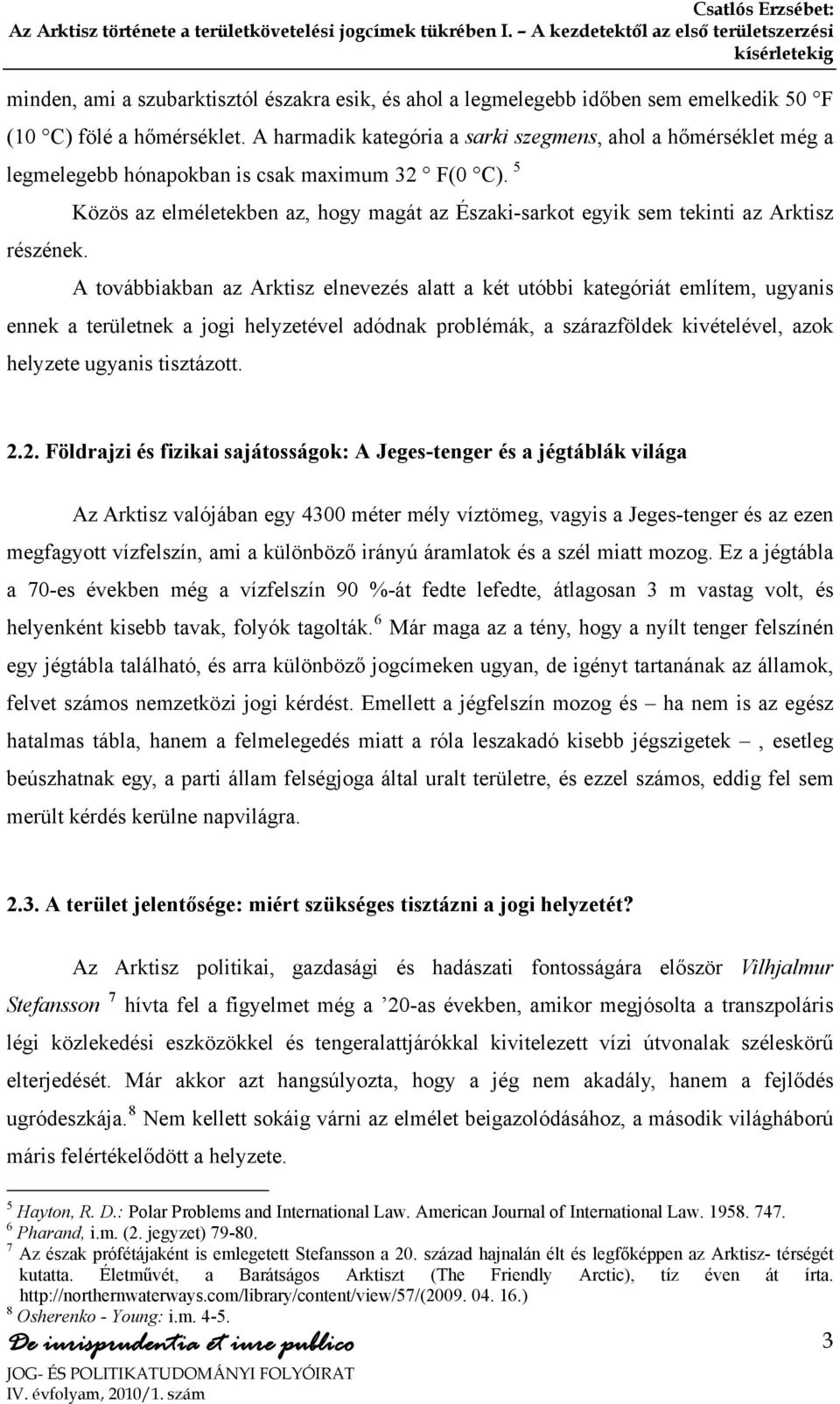 Közös az elméletekben az, hogy magát az Északi-sarkot egyik sem tekinti az Arktisz A továbbiakban az Arktisz elnevezés alatt a két utóbbi kategóriát említem, ugyanis ennek a területnek a jogi