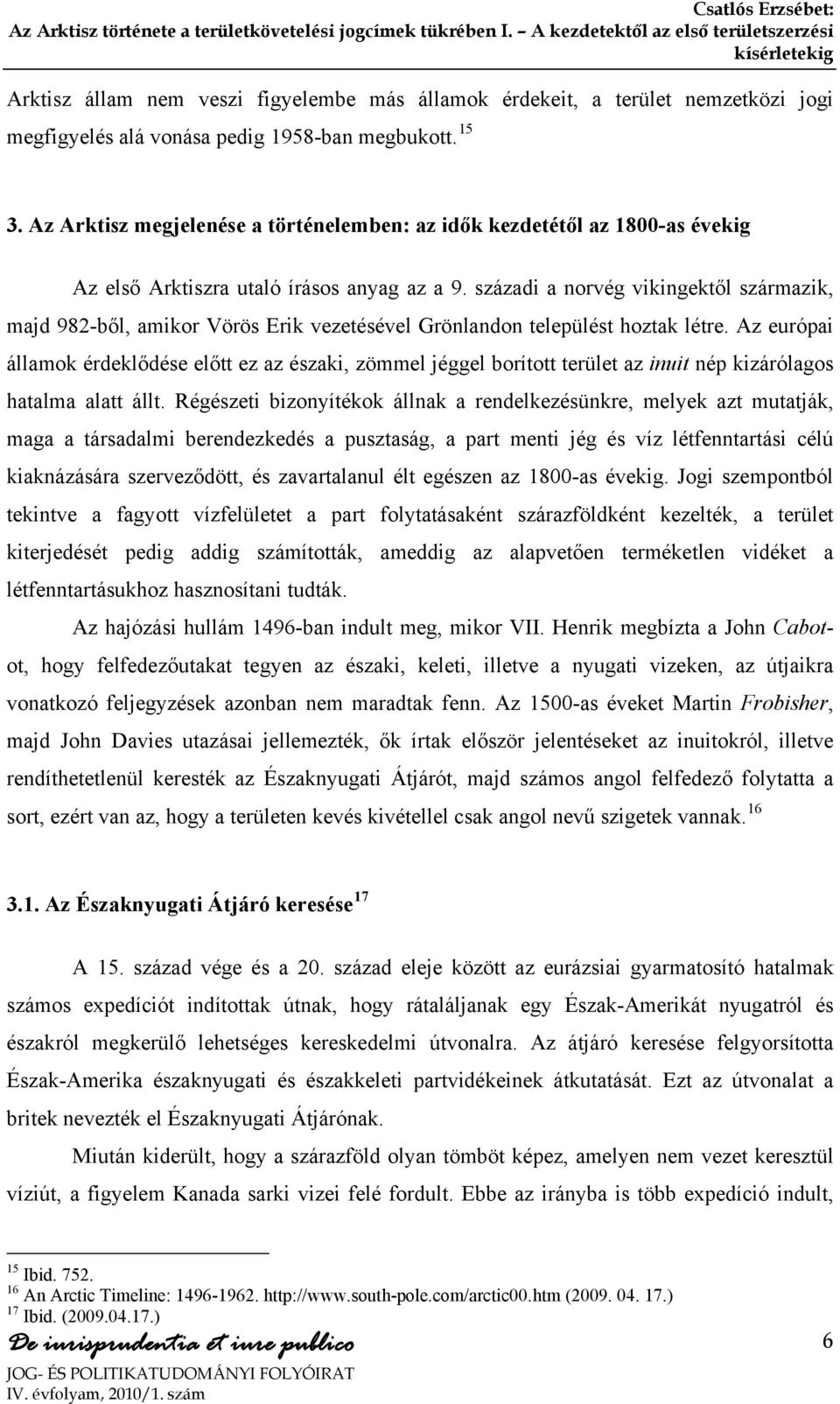 századi a norvég vikingektől származik, majd 982-ből, amikor Vörös Erik vezetésével Grönlandon települést hoztak létre.