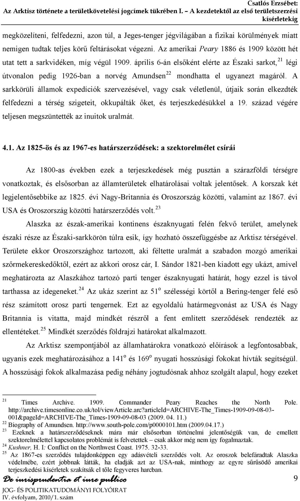 április 6-án elsőként elérte az Északi sarkot, 21 légi útvonalon pedig 1926-ban a norvég Amundsen 22 mondhatta el ugyanezt magáról.