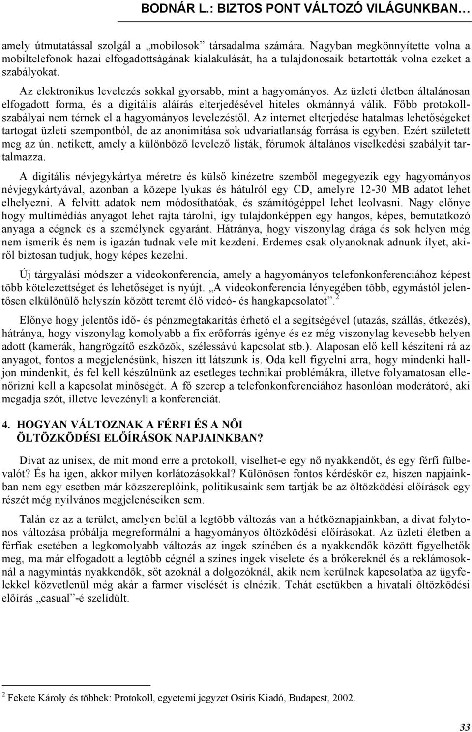 Az elektronikus levelezés sokkal gyorsabb, mint a hagyományos. Az üzleti életben általánosan elfogadott forma, és a digitális aláírás elterjedésével hiteles okmánnyá válik.