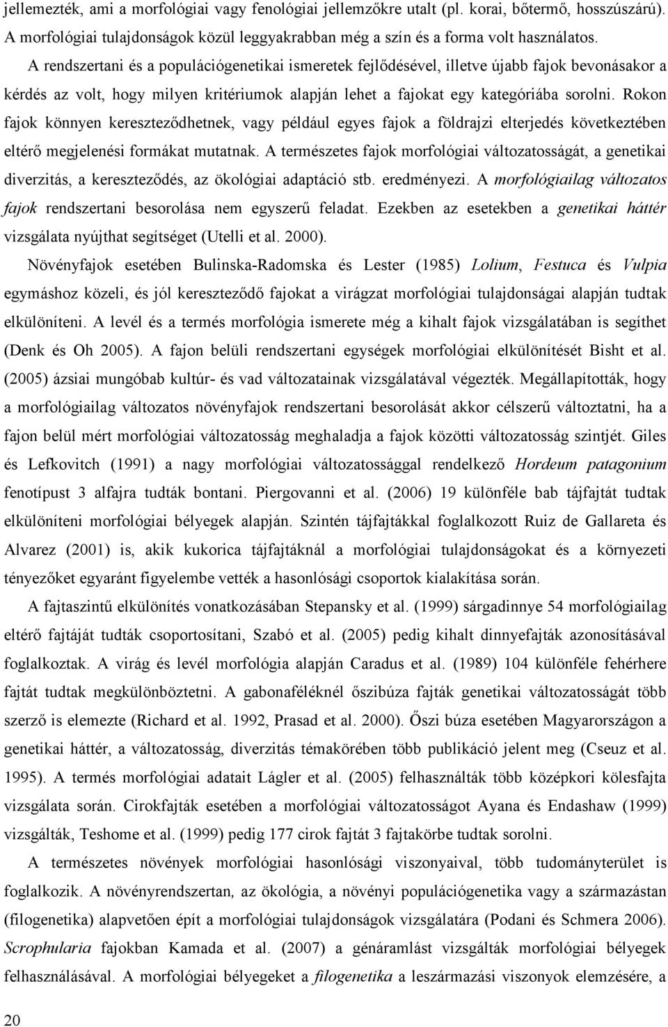 Rokon fajok könnyen kereszteződhetnek, vagy például egyes fajok a földrajzi elterjedés következtében eltérő megjelenési formákat mutatnak.
