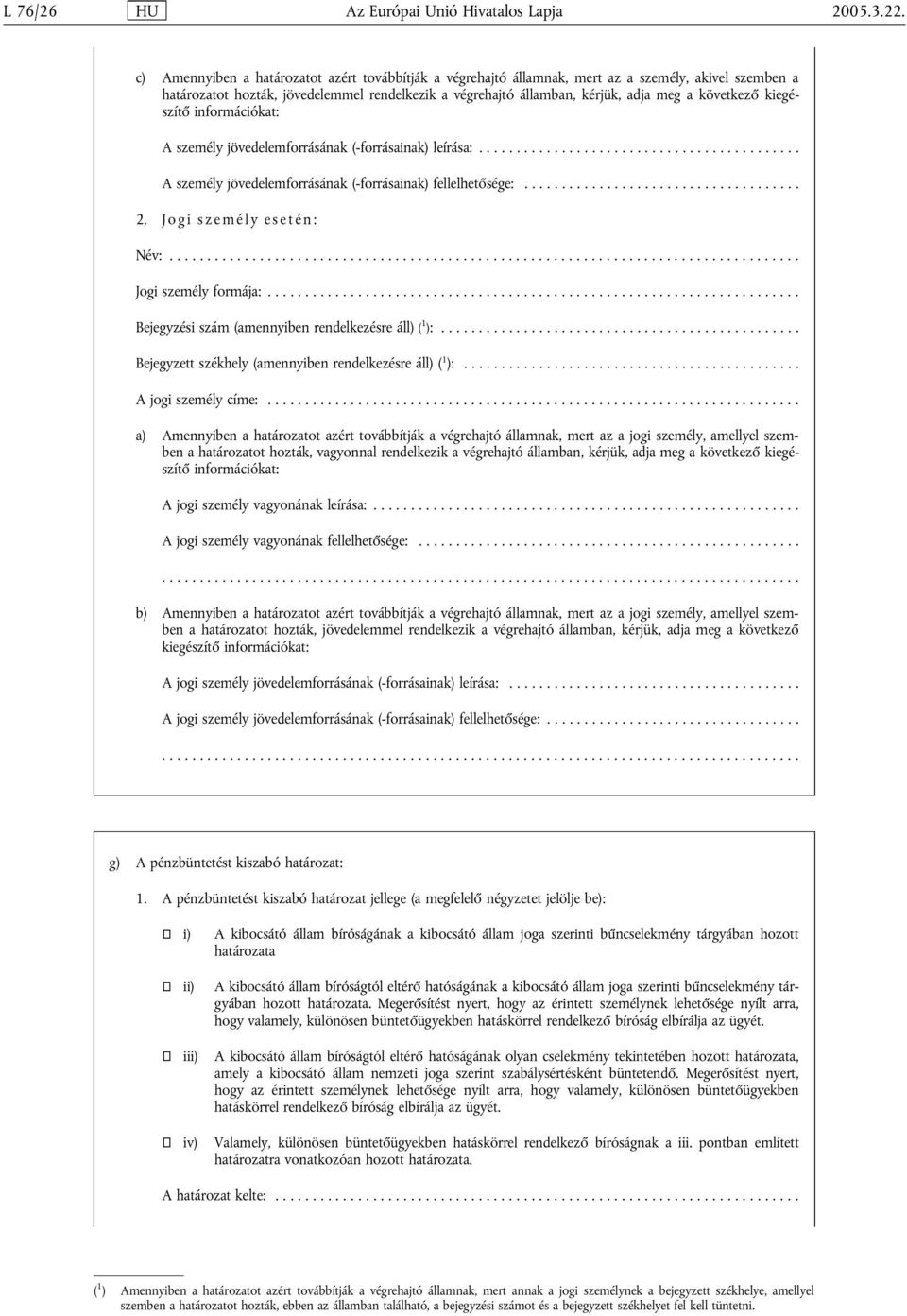 következő kiegészítő információkat: A személy jövedelemforrásának (-forrásainak) leírása:... A személy jövedelemforrásának (-forrásainak) fellelhetősége:... 2. Jogi személy esetén: Név:.