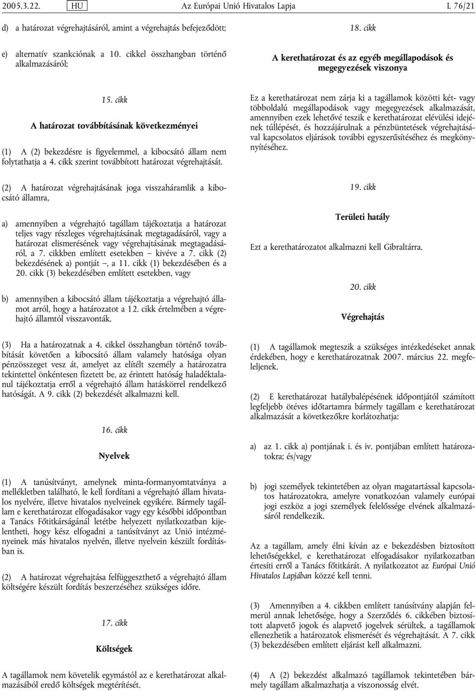 cikk A határozat továbbításának következményei (1) A (2) bekezdésre is figyelemmel, a kibocsátó állam nem folytathatja a 4. cikk szerint továbbított határozat végrehajtását.