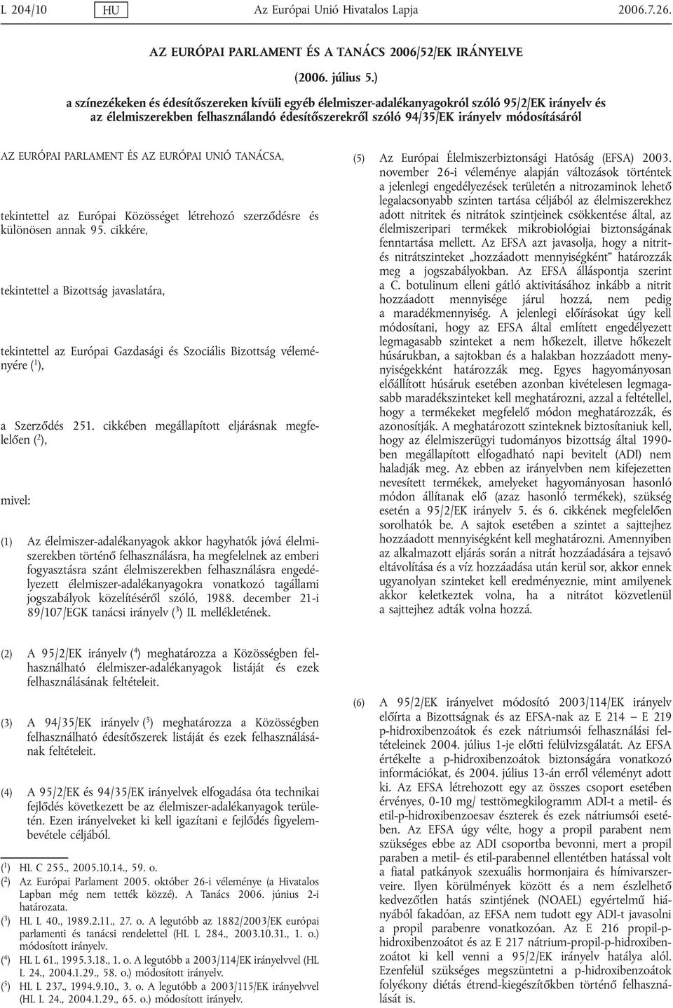 EURÓPAI PARLAMENT ÉS AZ EURÓPAI UNIÓ TANÁCSA, tekintettel az Európai Közösséget létrehozó szerződésre és különösen annak 95.