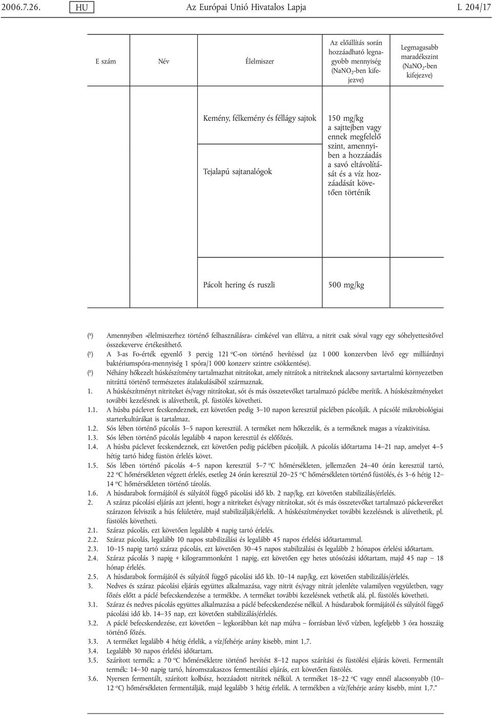 félkemény és féllágy sajtok Tejalapú sajtanalógok 150 mg/kg a sajttejben vagy ennek megfelelő szint, amennyiben a hozzáadás a savó eltávolítását és a víz hozzáadását követően történik Pácolt hering