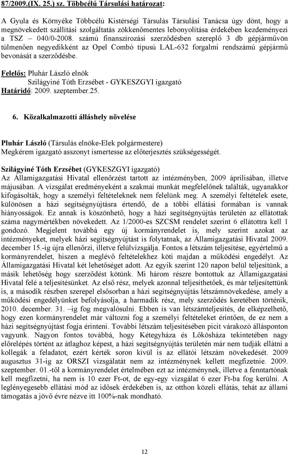 kezdeményezi a TSZ 040/0-2008. számú finanszírozási szerződésben szereplő 3 db gépjárművön túlmenően negyedikként az Opel Combó típusú LAL-632 forgalmi rendszámú gépjármű bevonását a szerződésbe.