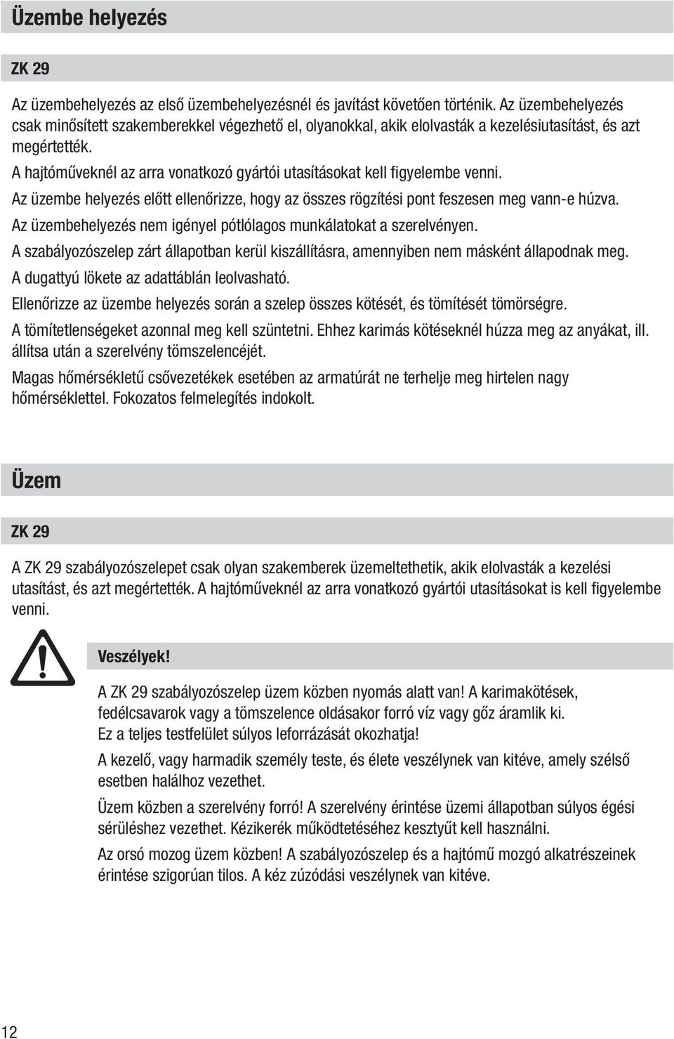 A hajtóműveknél az arra vonatkozó gyártói utasításokat kell figyelembe venni. Az üzembe helyezés előtt ellenőrizze, hogy az összes rögzítési pont feszesen meg vann-e húzva.