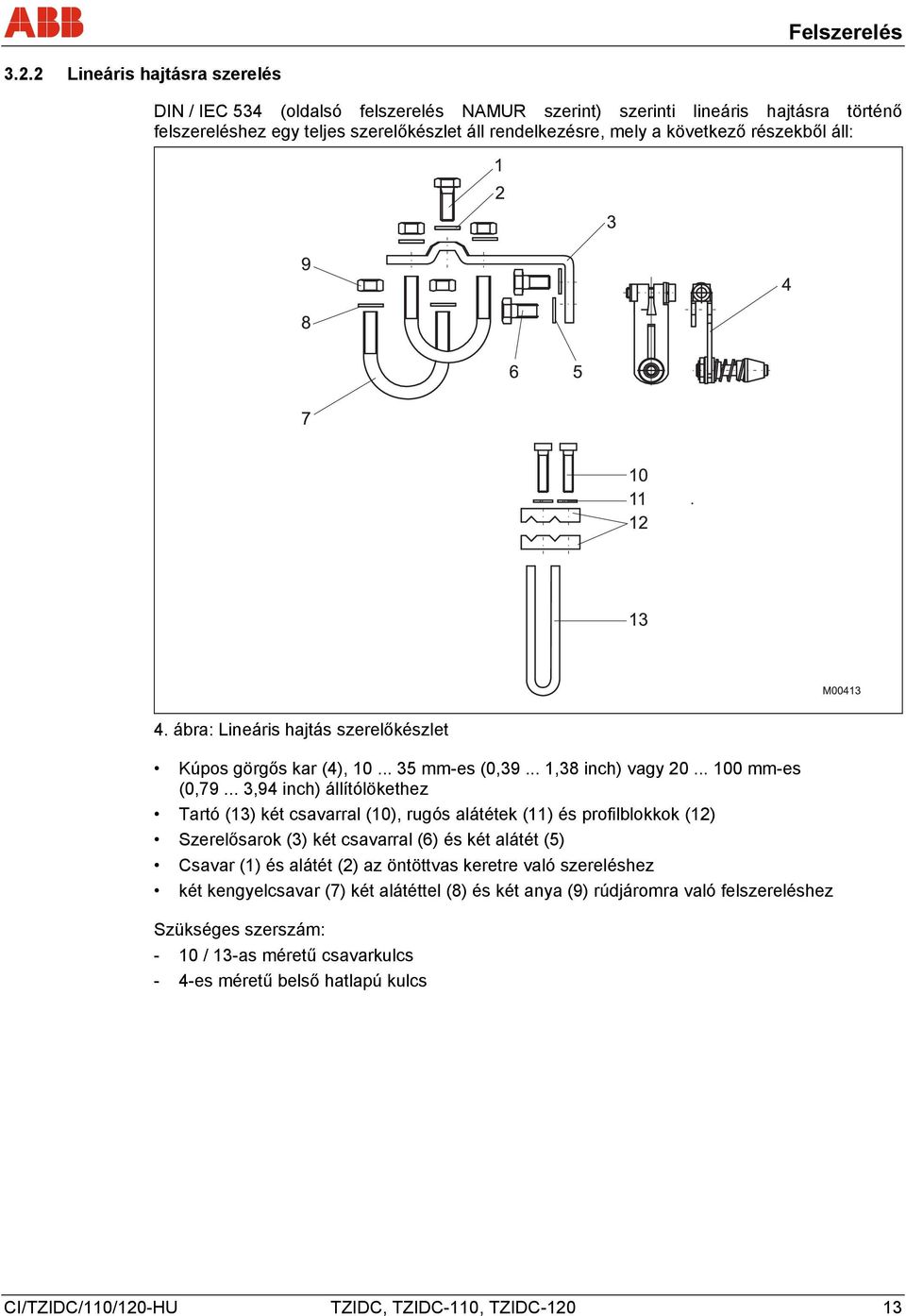részekből áll: 4. ábra: Lineáris hajtás szerelőkészlet Kúpos görgős kar (4), 10... 35 mm-es (0,39... 1,38 inch) vagy 20... 100 mm-es (0,79.