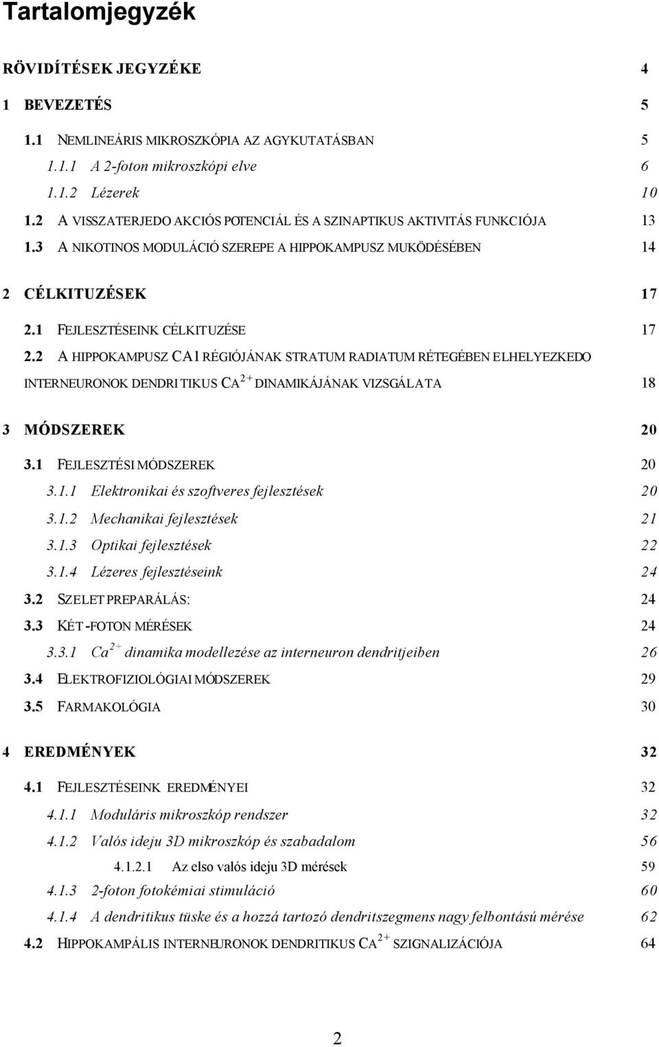 2 A HIPPOKAMPUSZ CA1 RÉGIÓJÁNAK STRATUM RADIATUM RÉTEGÉBEN ELHELYEZKEDO INTERNEURONOK DENDRI TIKUS CA 2+ DINAMIKÁJÁNAK VIZSGÁLATA 18 3 MÓDSZEREK 20 3.1 FEJLESZTÉSI MÓDSZEREK 20 3.1.1 Elektronikai és szoftveres fejlesztések 20 3.
