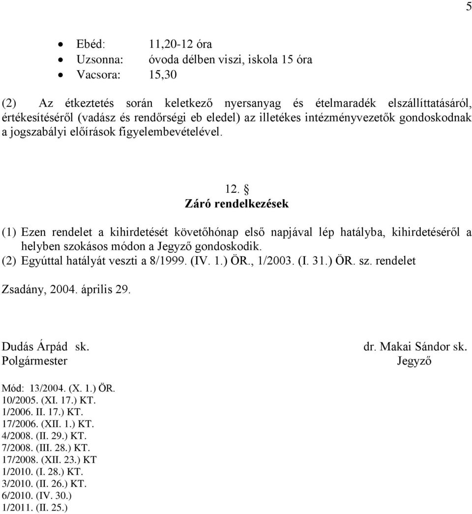 Záró rendelkezések (1) Ezen rendelet a kihirdetését követőhónap első napjával lép hatályba, kihirdetéséről a helyben szokásos módon a Jegyző gondoskodik. (2) Egyúttal hatályát veszti a 8/1999. (IV. 1.