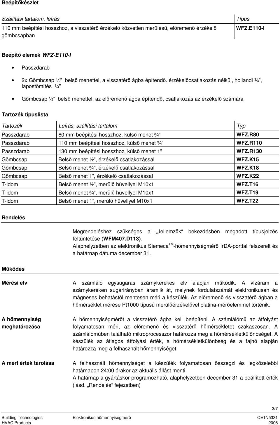 érzékelcsatlakozás nélkül, hollandi ¾, lapostömítés ¾ Gömbcsap ½ bels menettel, az elremen ágba építend, csatlakozás az érzékel számára Tartozék típuslista Tartozék Leírás, szállítási tartalom Typ