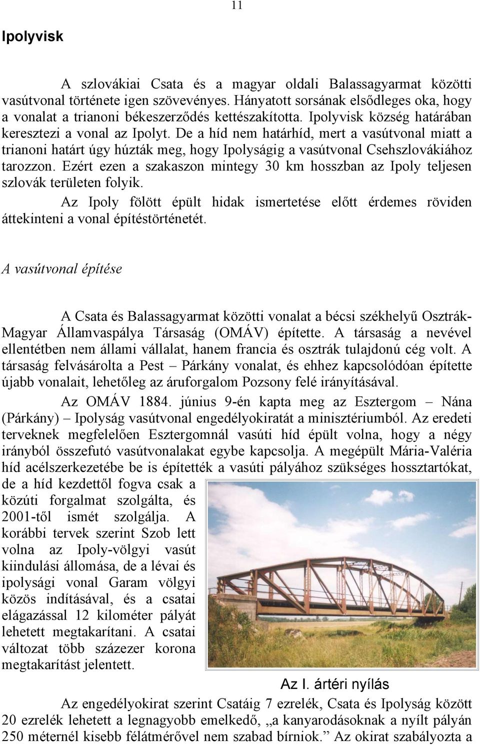 De a híd nem határhíd, mert a vasútvonal miatt a trianoni határt úgy húzták meg, hogy Ipolyságig a vasútvonal Csehszlovákiához tarozzon.