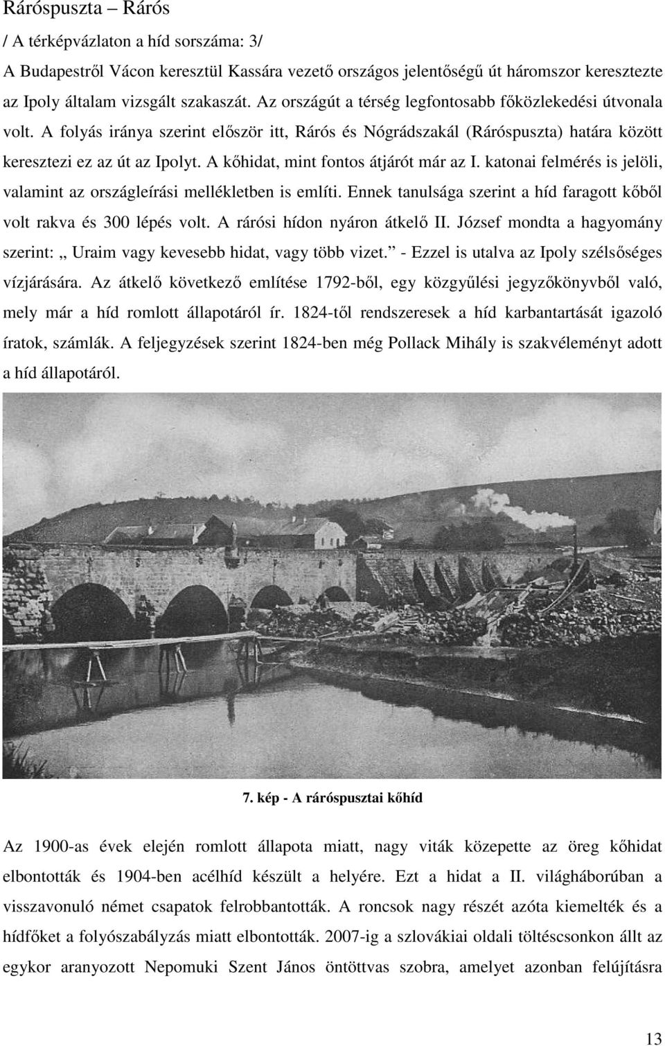 A kıhidat, mint fontos átjárót már az I. katonai felmérés is jelöli, valamint az országleírási mellékletben is említi. Ennek tanulsága szerint a híd faragott kıbıl volt rakva és 300 lépés volt.