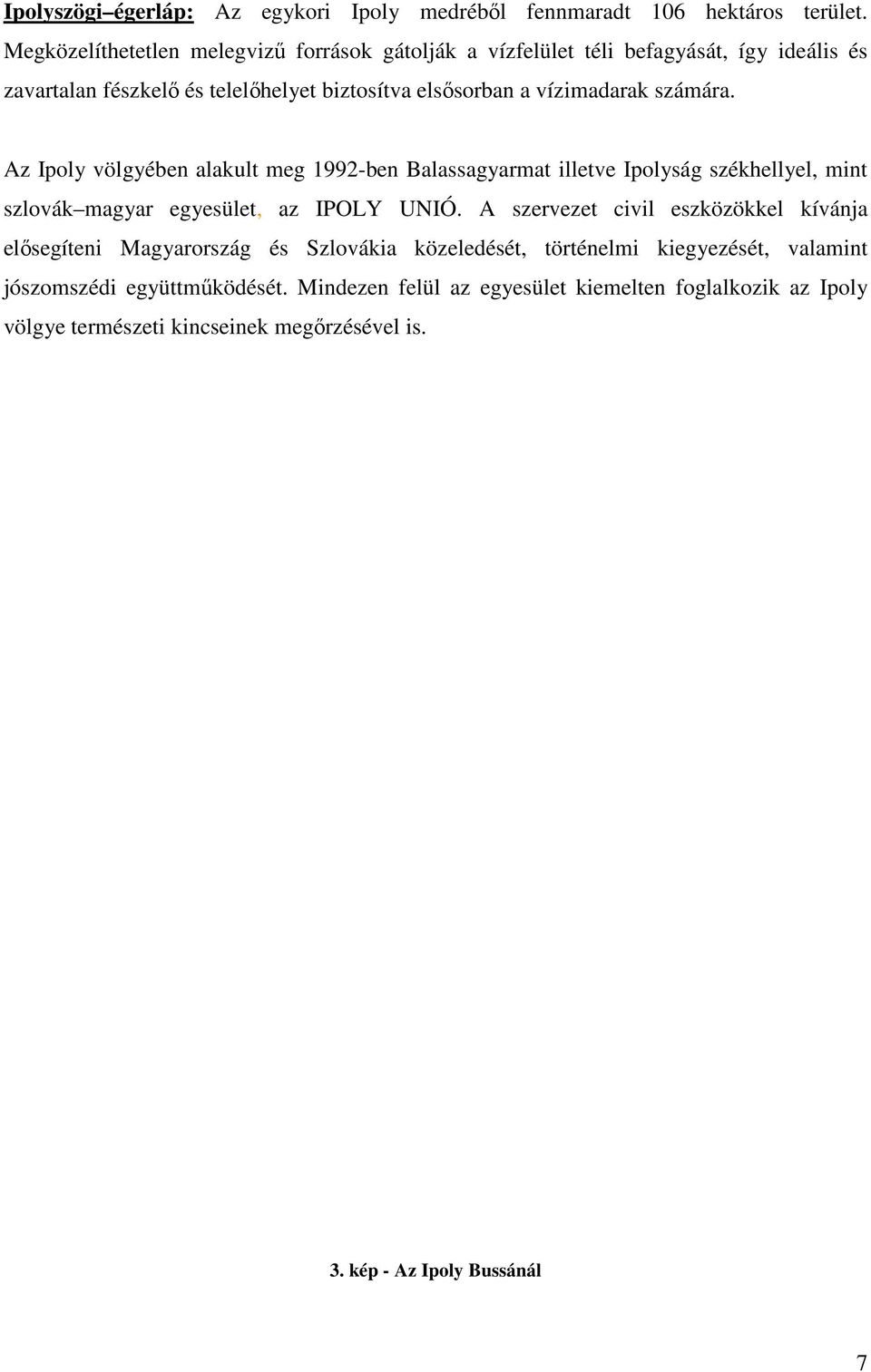 számára. Az Ipoly völgyében alakult meg 1992-ben Balassagyarmat illetve Ipolyság székhellyel, mint szlovák magyar egyesület, az IPOLY UNIÓ.