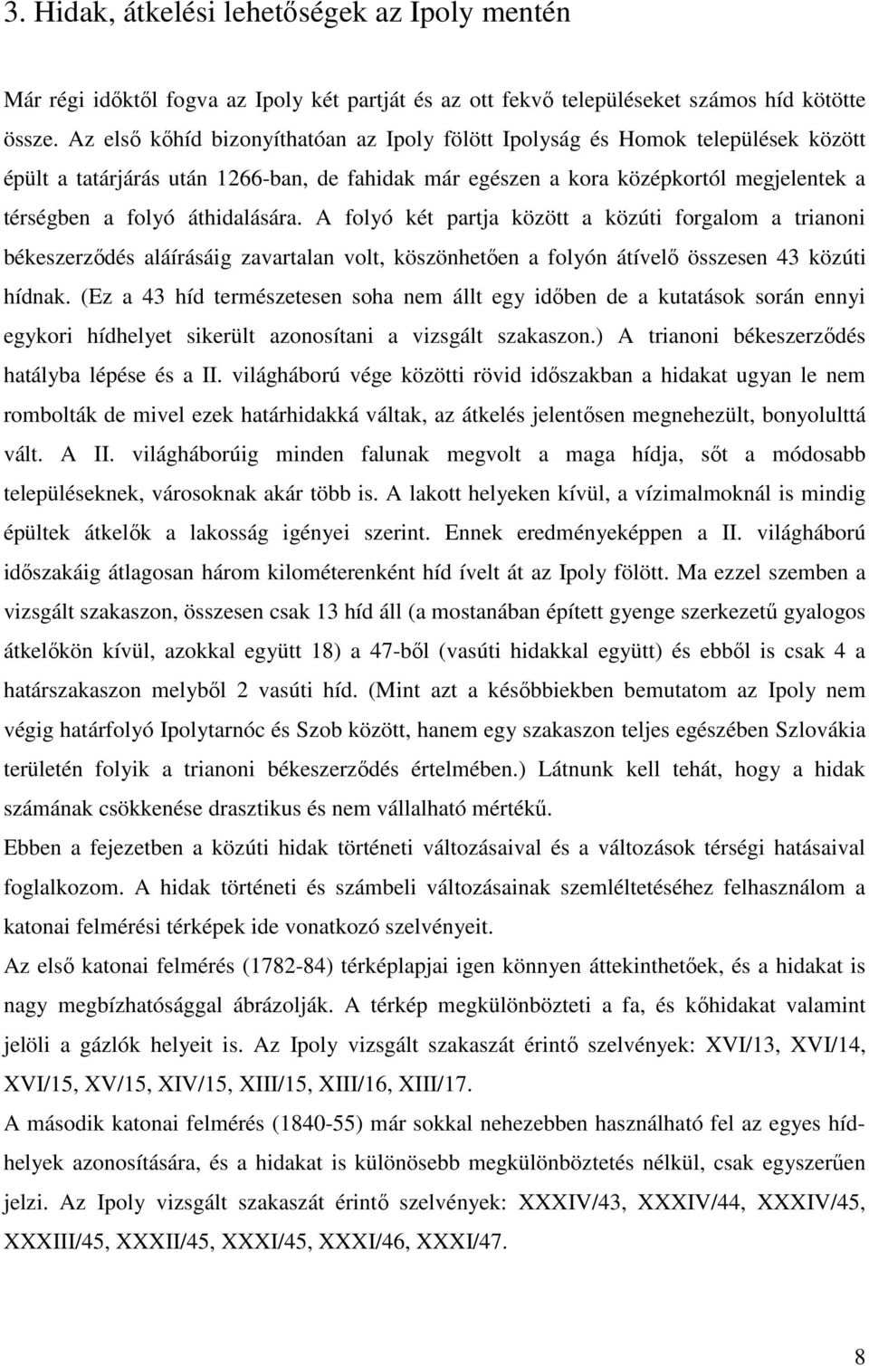 áthidalására. A folyó két partja között a közúti forgalom a trianoni békeszerzıdés aláírásáig zavartalan volt, köszönhetıen a folyón átívelı összesen 43 közúti hídnak.