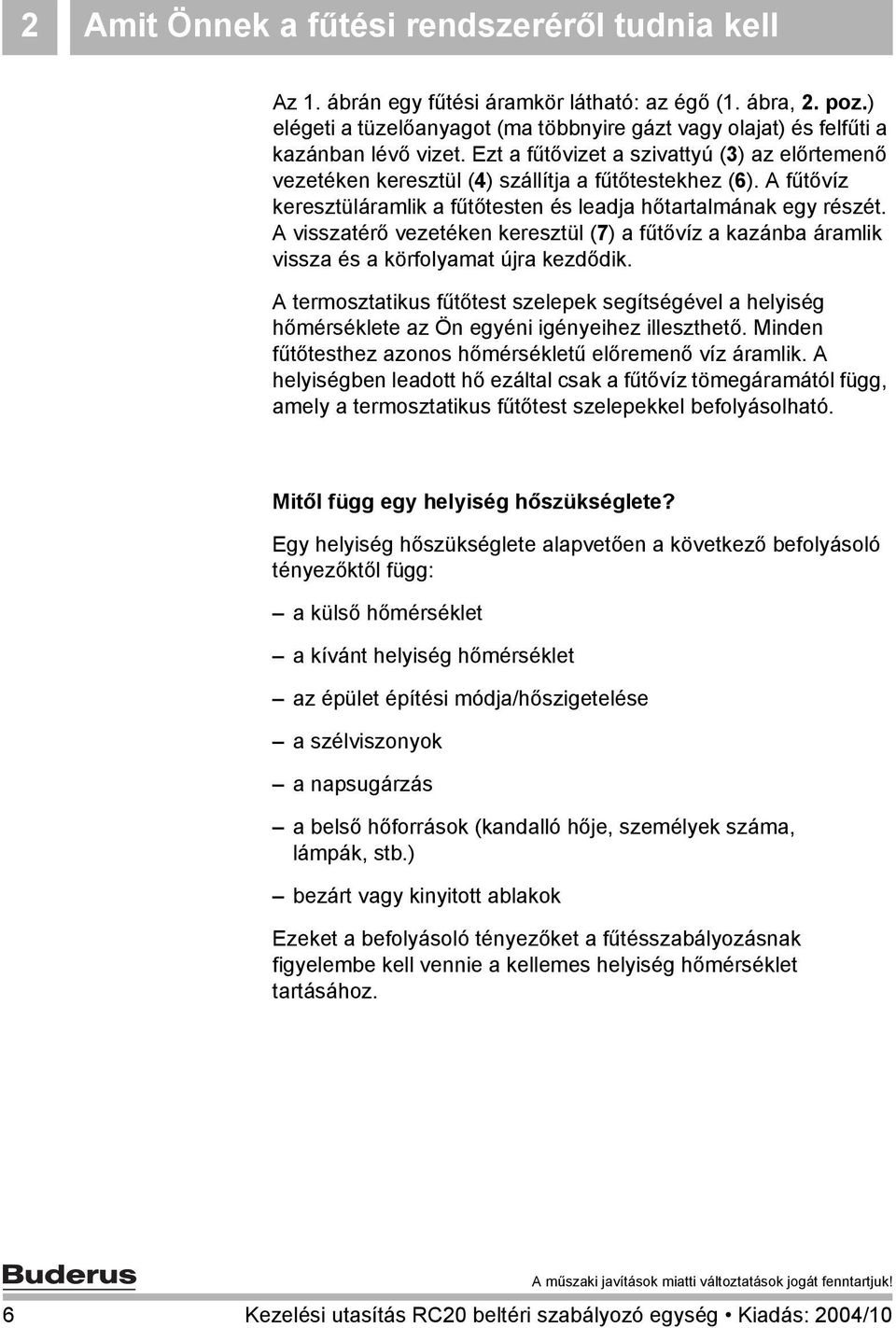 A fűtővíz keresztüláramlik a fűtőtesten és leadja hőtartalmának egy részét. A visszatérő vezetéken keresztül (7) a fűtővíz a kazánba áramlik vissza és a körfolyamat újra kezdődik.