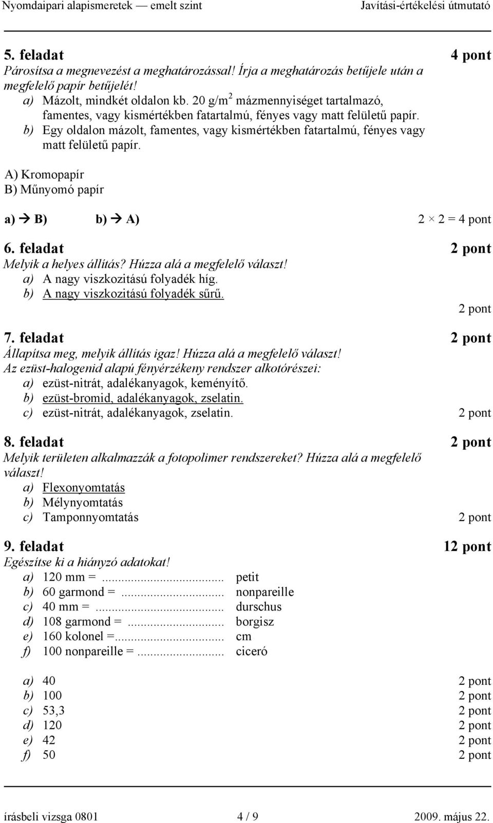 b) Egy oldalon mázolt, famentes, vagy kismértékben fatartalmú, fényes vagy matt felületű papír. A) Kromopapír B) Műnyomó papír a) B) b) A) 2 2 = 4 pont 6. feladat Melyik a helyes állítás?