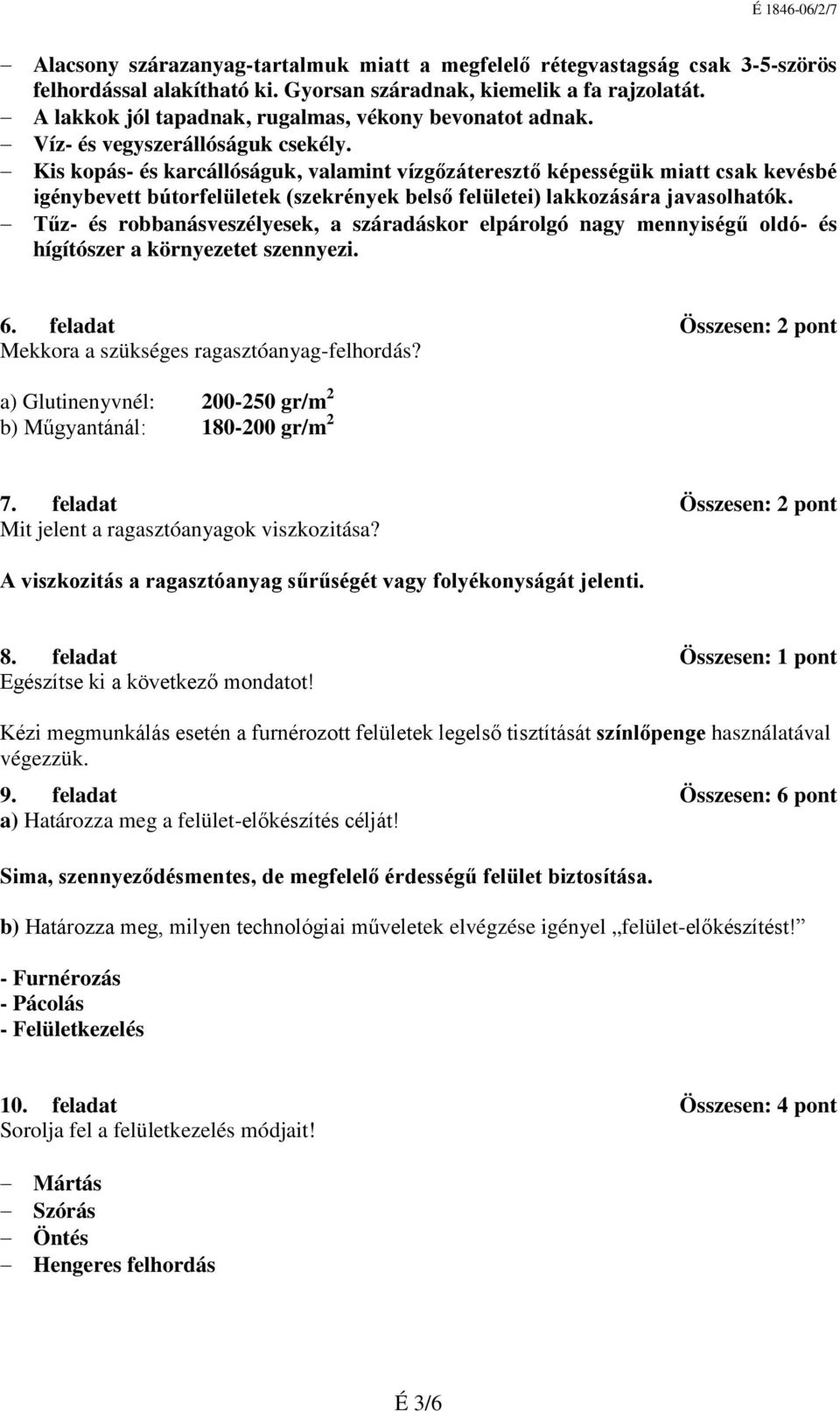 Kis kopás- és karcállóságuk, valamint vízgőzáteresztő képességük miatt csak kevésbé igénybevett bútorfelületek (szekrények belső felületei) lakkozására javasolhatók.