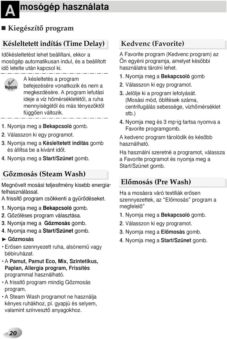 Nyomja meg a Bekapcsoló gomb. 2. Válasszon ki egy programot. 3. Nyomja meg a Késleltetett indítás gomb és állítsa be a kívánt idœt. 4. Nyomja meg a Start/Szünet gomb.