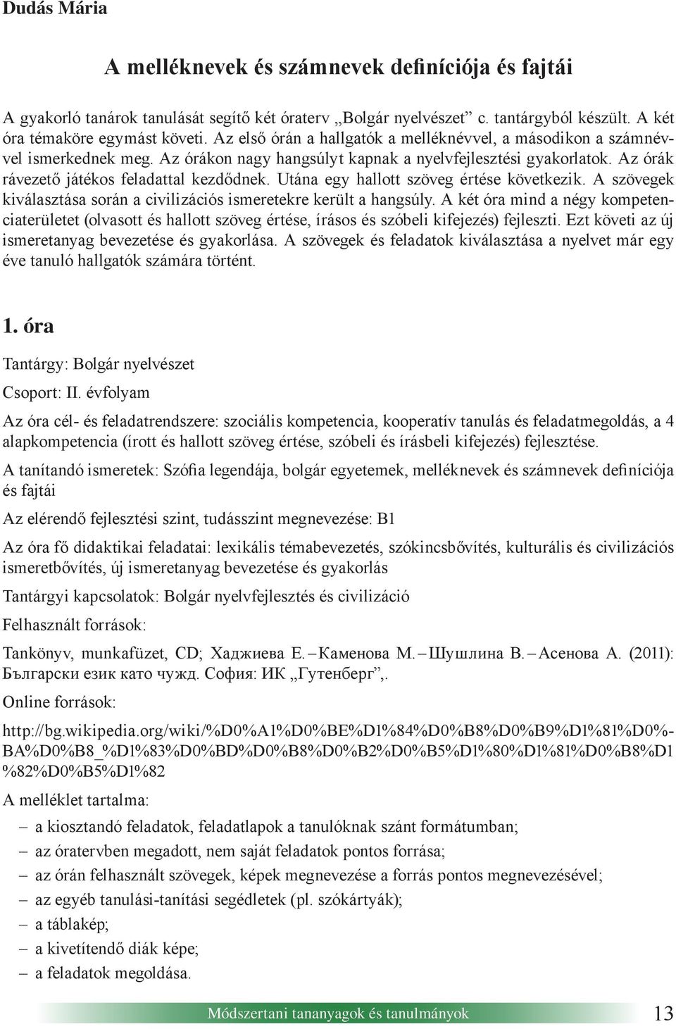Utána egy hallott szöveg értése következik. A szövegek kiválasztása során a civilizációs ismeretekre került a hangsúly.