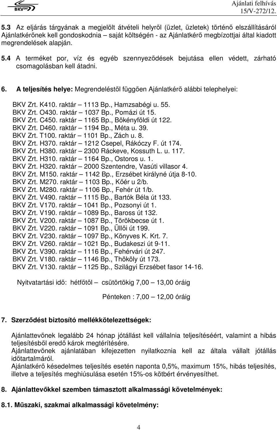 A teljesítés helye: Megrendeléstıl függıen Ajánlatkérı alábbi telephelyei: BKV Zrt. K410. raktár 1113 Bp., Hamzsabégi u. 55. BKV Zrt. O430. raktár 1037 Bp., Pomázi út 15. BKV Zrt. C450.