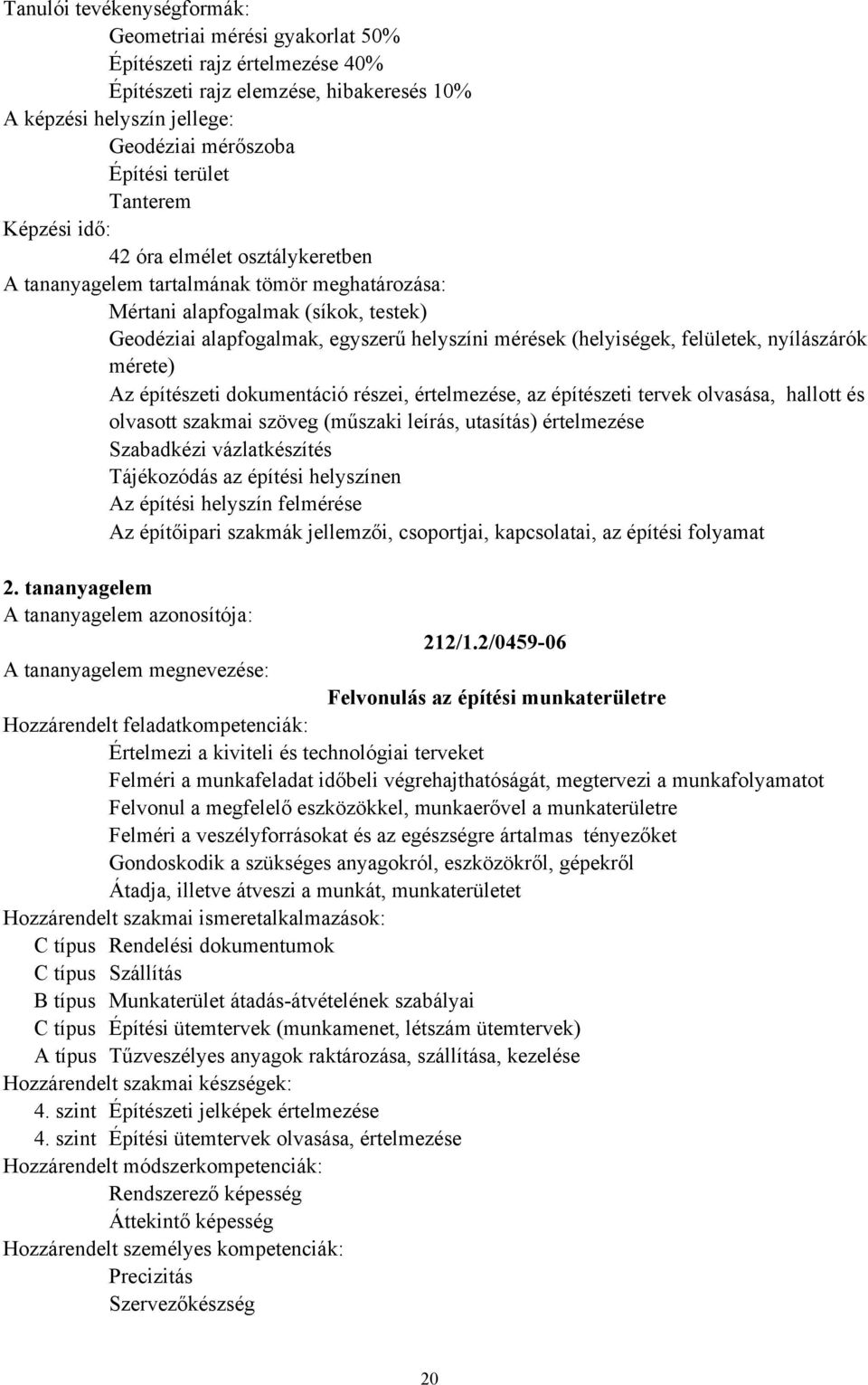 olvasása, hallott és olvasott szakmai szöveg (műszaki leírás, utasítás) értelmezése Szabadkézi vázlatkészítés Tájékozódás az építési helyszínen Az építési helyszín felmérése Az építőipari szakmák