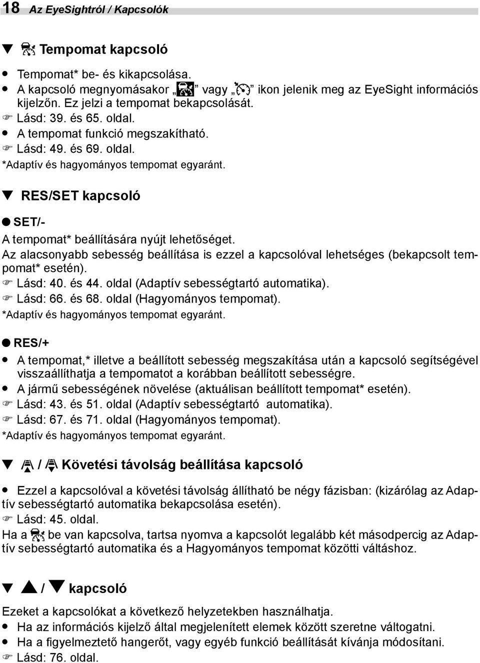 Az alacsonyabb sebesség beállítása is ezzel a kapcsolóval lehetséges (bekapcsolt tempomat* esetén). Lásd: 40. és 44. oldal (Adaptív sebességtartó automatika). Lásd: 66. és 68.