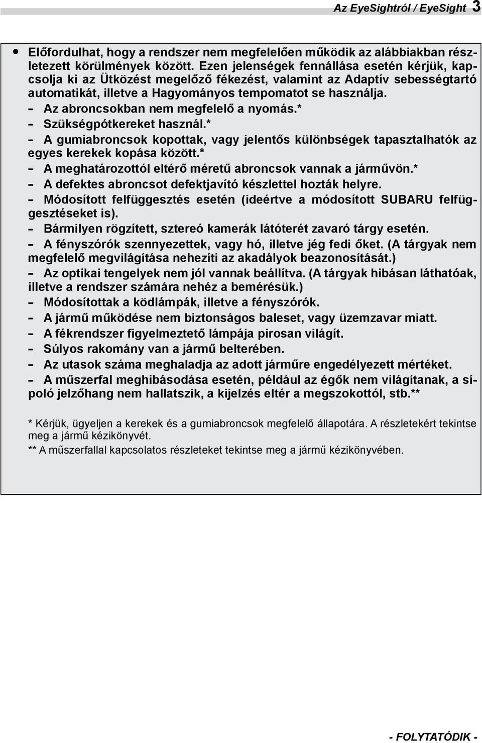 Az abroncsokban nem megfelelő a nyomás.* Szükségpótkereket használ.* A gumiabroncsok kopottak, vagy jelentős különbségek tapasztalhatók az egyes kerekek kopása között.
