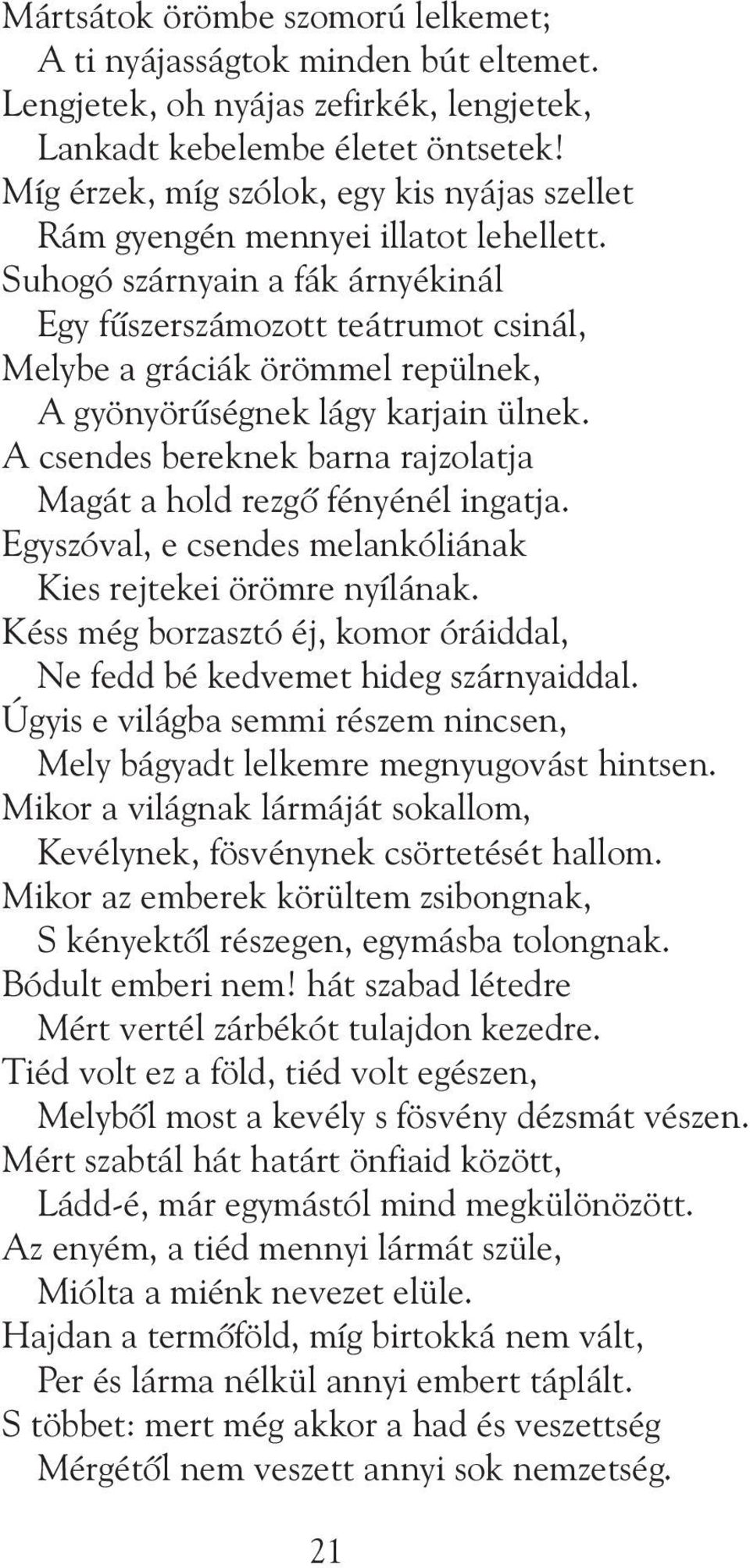 Suhogó szárnyain a fák árnyékinál Egy fûszerszámozott teátrumot csinál, Melybe a gráciák örömmel repülnek, A gyönyörûségnek lágy karjain ülnek.