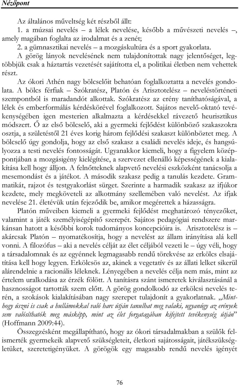 A görög lányok nevelésének nem tulajdonítottak nagy jelentőséget, legtöbbjük csak a háztartás vezetését sajátította el, a politikai életben nem vehettek részt.