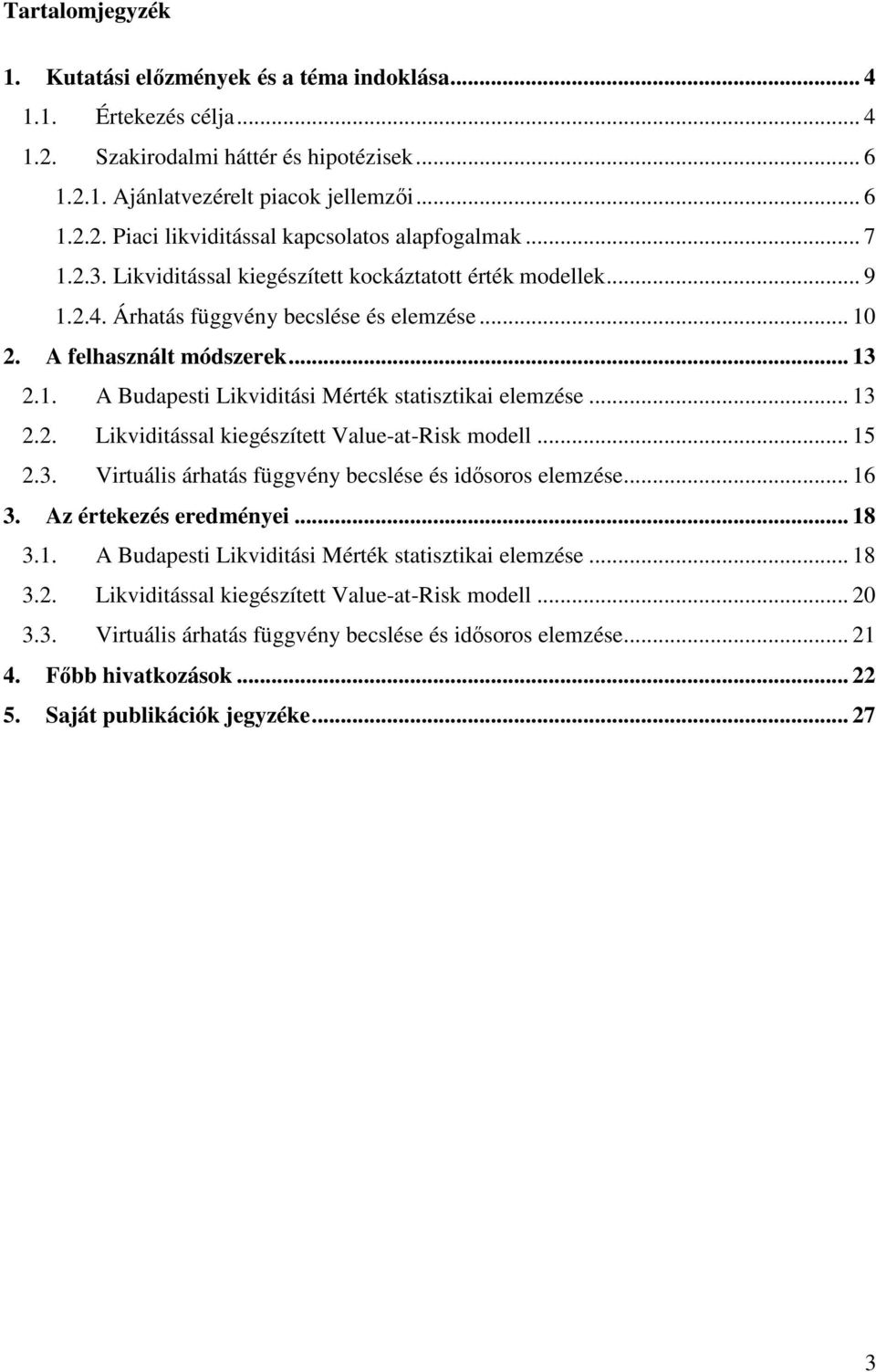 .. 13 2.2. Likviditással kiegészített Value-at-Risk modell... 15 2.3. Virtuális árhatás függvény becslése és idősoros elemzése... 16 3. Az értekezés eredményei... 18 3.1. A Budapesti Likviditási Mérték statisztikai elemzése.